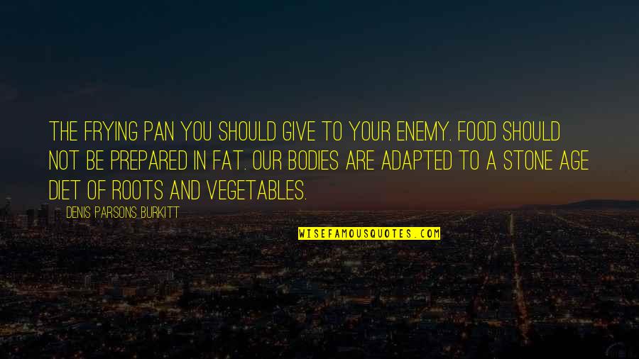 You Not Fat Quotes By Denis Parsons Burkitt: The frying pan you should give to your