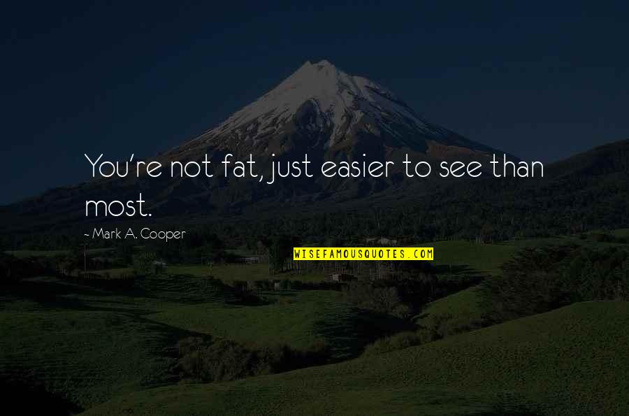 You Not Fat Quotes By Mark A. Cooper: You're not fat, just easier to see than