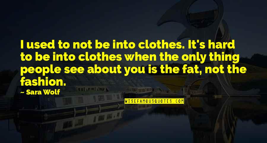 You Not Fat Quotes By Sara Wolf: I used to not be into clothes. It's