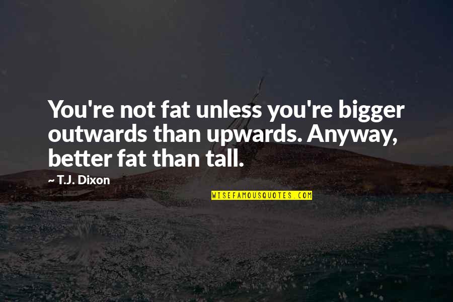 You Not Fat Quotes By T.J. Dixon: You're not fat unless you're bigger outwards than