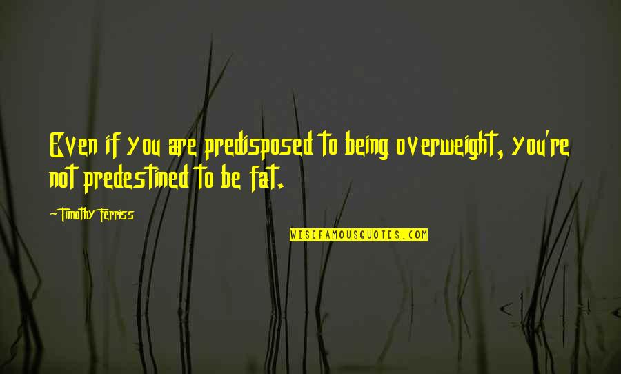 You Not Fat Quotes By Timothy Ferriss: Even if you are predisposed to being overweight,