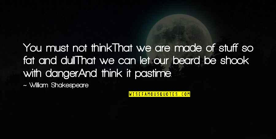 You Not Fat Quotes By William Shakespeare: You must not thinkThat we are made of