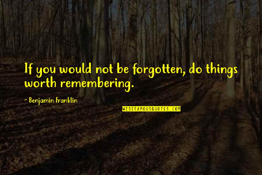 You Not Forgotten Quotes By Benjamin Franklin: If you would not be forgotten, do things