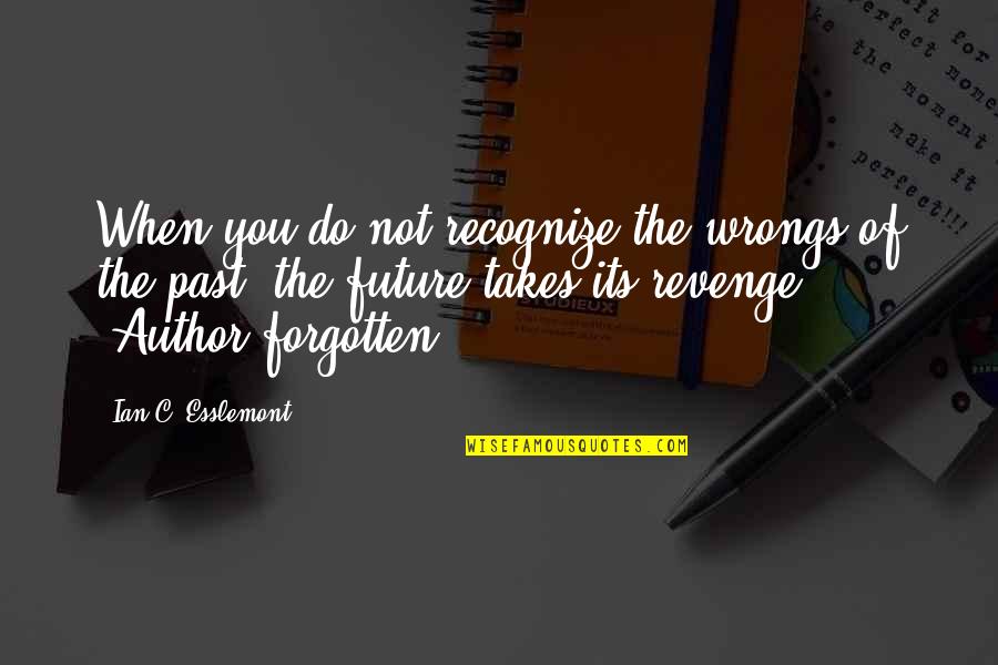 You Not Forgotten Quotes By Ian C. Esslemont: When you do not recognize the wrongs of