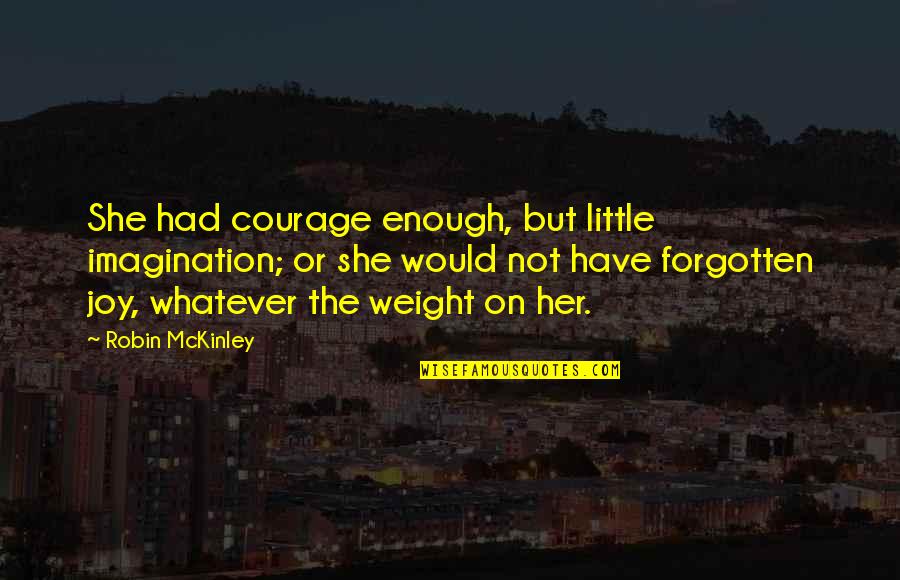 You Not Forgotten Quotes By Robin McKinley: She had courage enough, but little imagination; or