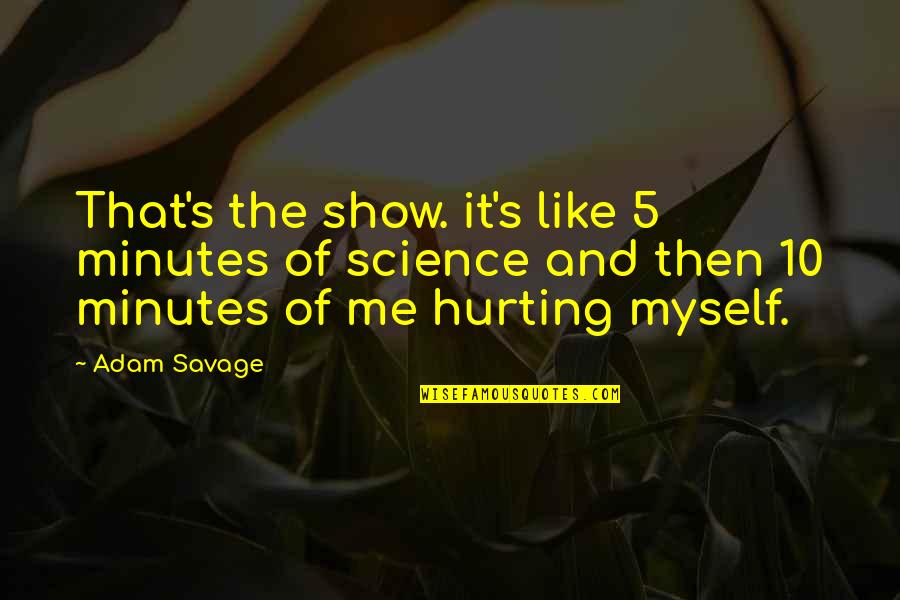 You Not Hurting Me Quotes By Adam Savage: That's the show. it's like 5 minutes of