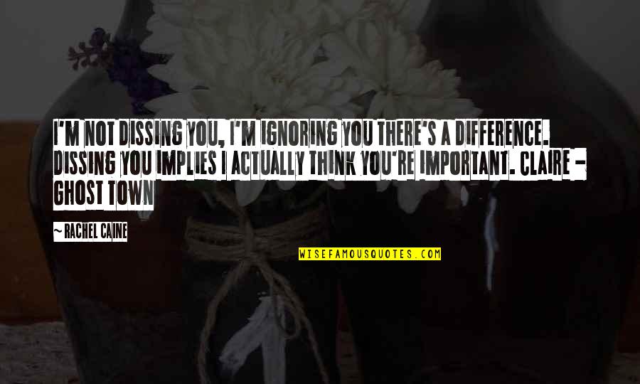 You Not Important Quotes By Rachel Caine: I'm not dissing you, I'm ignoring you there's