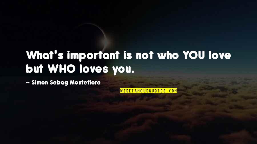 You Not Important Quotes By Simon Sebag Montefiore: What's important is not who YOU love but