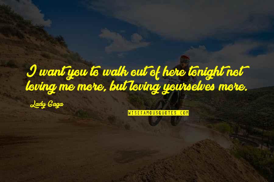 You Not Loving Me Quotes By Lady Gaga: I want you to walk out of here