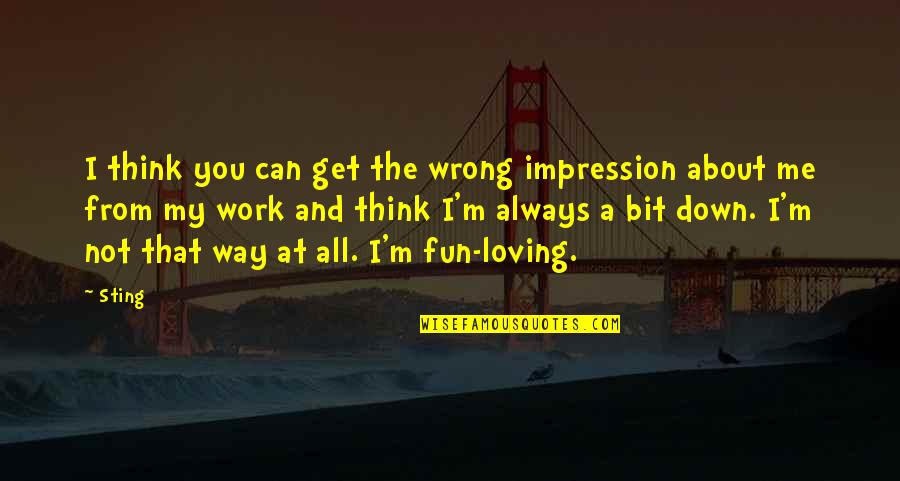 You Not Loving Me Quotes By Sting: I think you can get the wrong impression