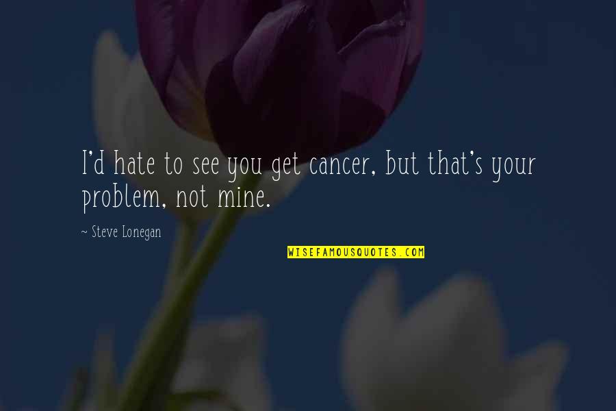You Not Mine Quotes By Steve Lonegan: I'd hate to see you get cancer, but