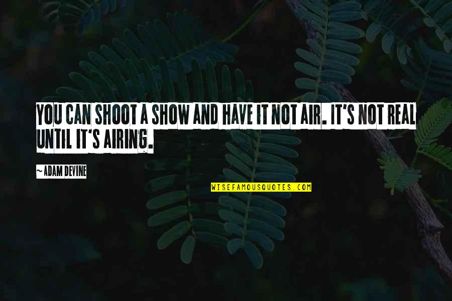 You Not Real Quotes By Adam DeVine: You can shoot a show and have it