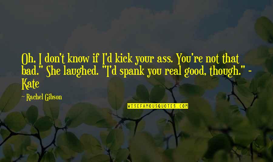 You Not Real Quotes By Rachel Gibson: Oh, I don't know if I'd kick your