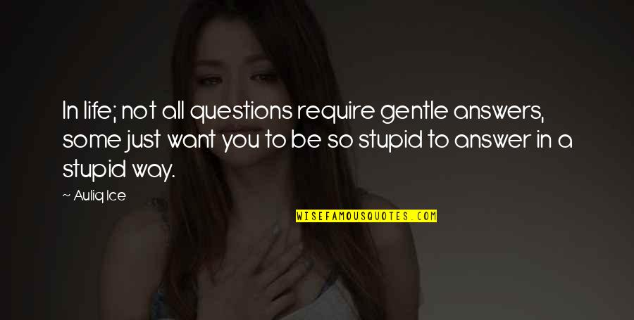 You Not Stupid Quotes By Auliq Ice: In life; not all questions require gentle answers,