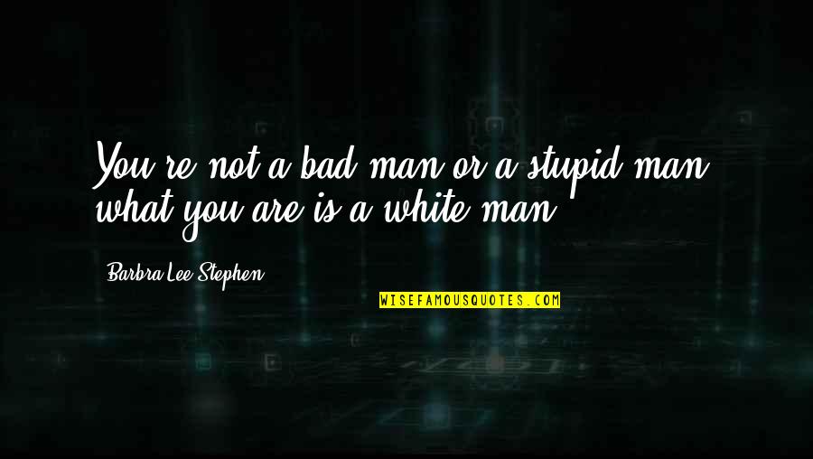 You Not Stupid Quotes By Barbra-Lee Stephen: You're not a bad man or a stupid