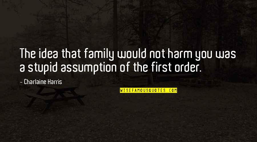 You Not Stupid Quotes By Charlaine Harris: The idea that family would not harm you