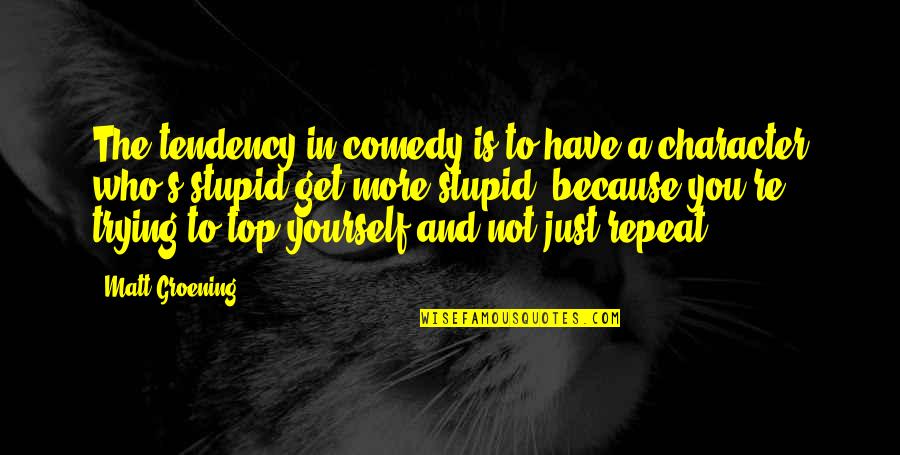 You Not Stupid Quotes By Matt Groening: The tendency in comedy is to have a