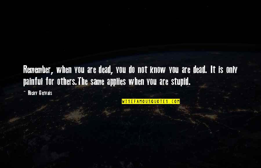 You Not Stupid Quotes By Ricky Gervais: Remember, when you are dead, you do not