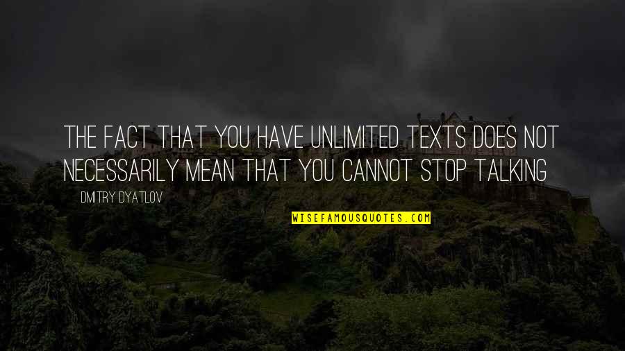 You Not Talking Quotes By Dmitry Dyatlov: The fact that you have unlimited texts does