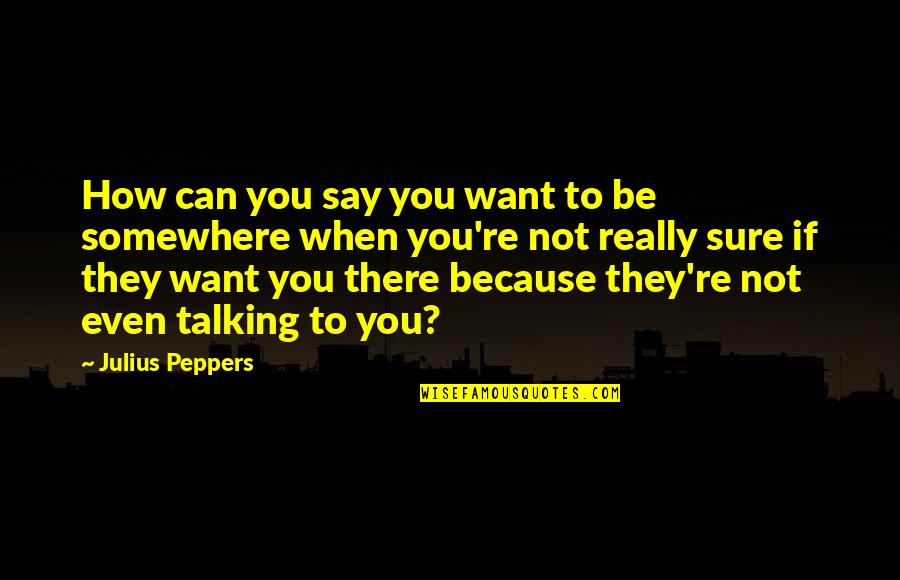 You Not Talking Quotes By Julius Peppers: How can you say you want to be