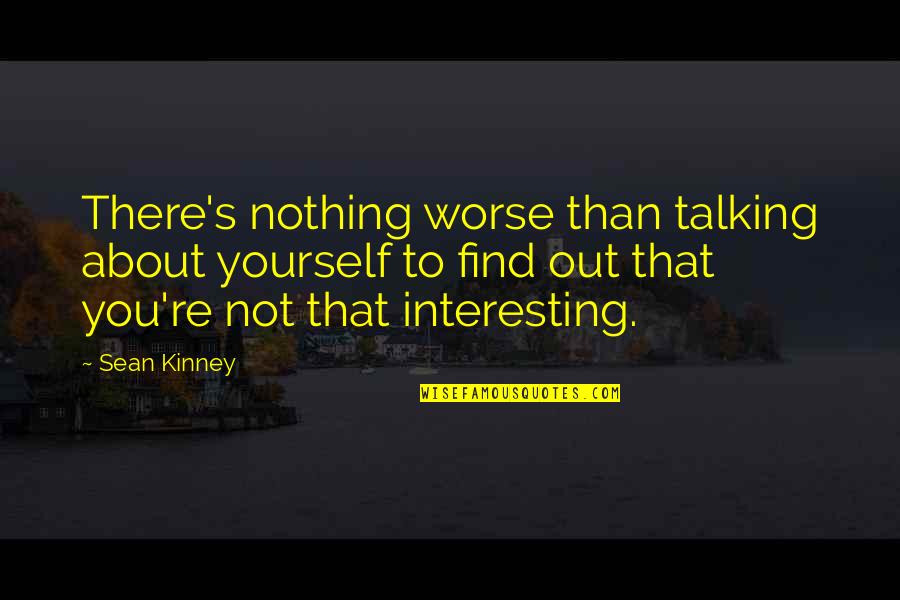 You Not Talking Quotes By Sean Kinney: There's nothing worse than talking about yourself to