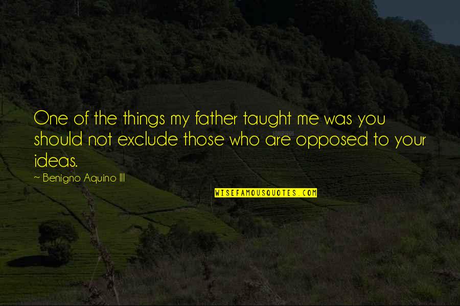 You Not The One Quotes By Benigno Aquino III: One of the things my father taught me