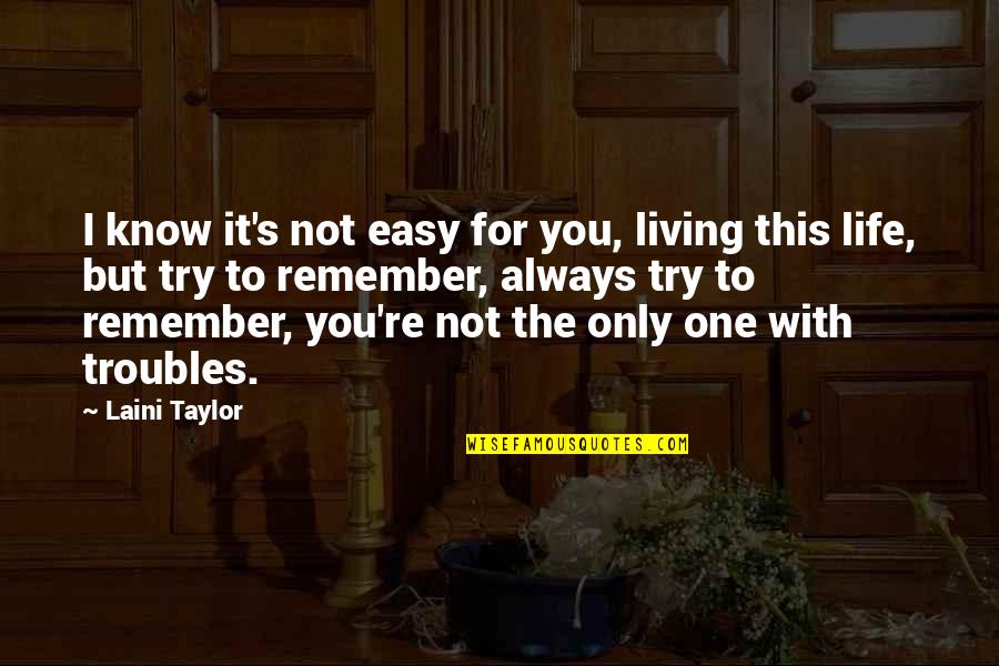 You Not The One Quotes By Laini Taylor: I know it's not easy for you, living