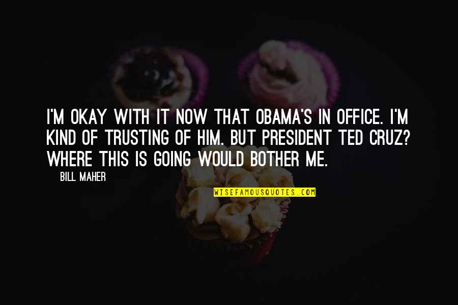 You Not Trusting Me Quotes By Bill Maher: I'm okay with it now that Obama's in