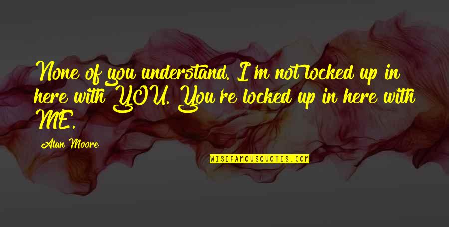You Not Understand Me Quotes By Alan Moore: None of you understand. I'm not locked up