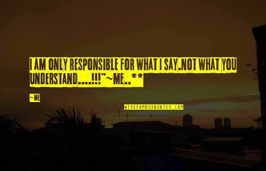 You Not Understand Me Quotes By Me: I am only responsible for what I say.Not