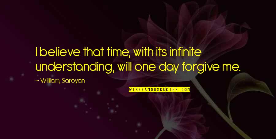 You Not Understanding Me Quotes By William, Saroyan: I believe that time, with its infinite understanding,