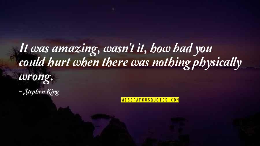 You Nothing Quotes By Stephen King: It was amazing, wasn't it, how bad you You Nothing Quotes By Stephen King: It was amazing, wasn't it, how bad you