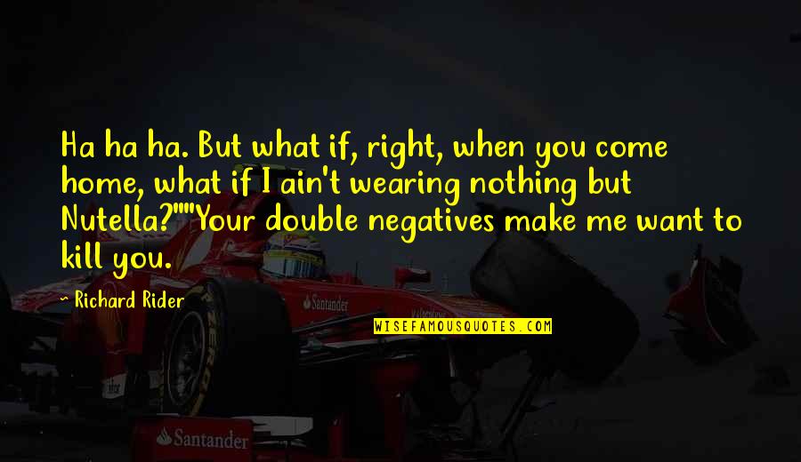 You Nothing To Me Quotes By Richard Rider: Ha ha ha. But what if, right, when