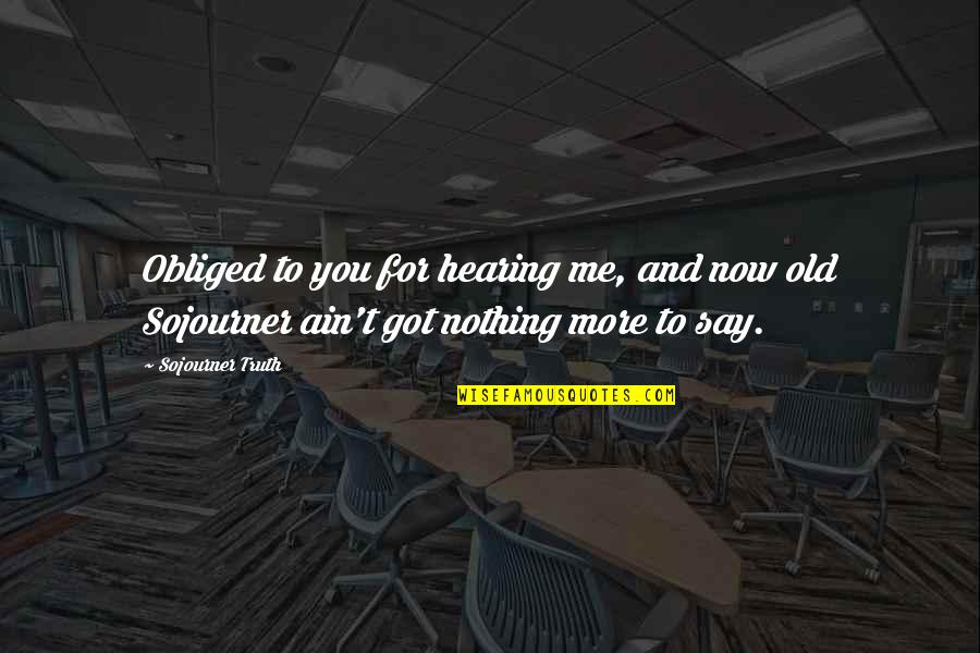 You Nothing To Me Quotes By Sojourner Truth: Obliged to you for hearing me, and now