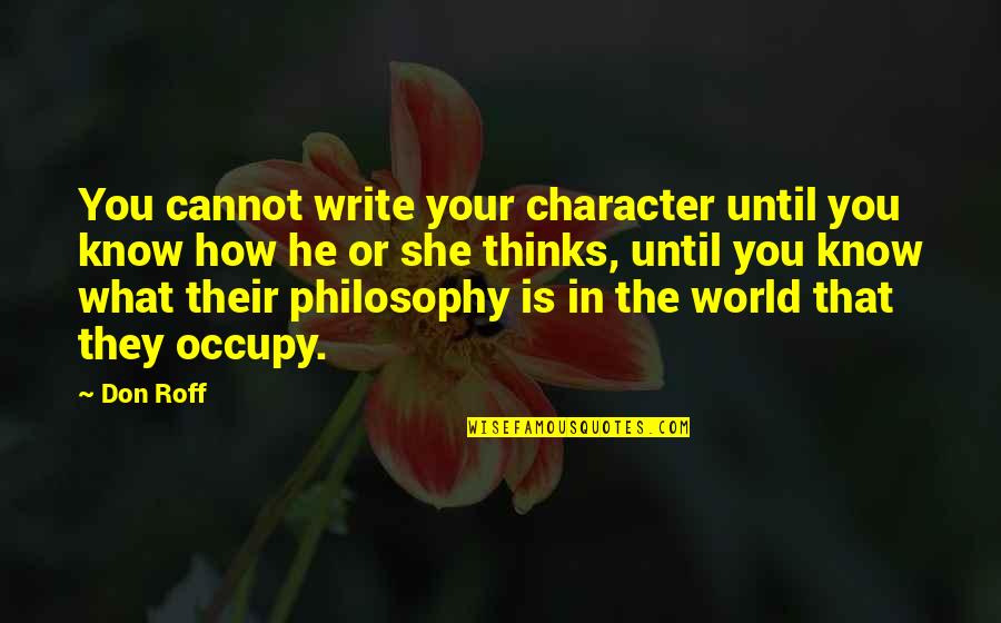You Occupy My Mind Quotes By Don Roff: You cannot write your character until you know You Occupy My Mind Quotes By Don Roff: You cannot write your character until you know