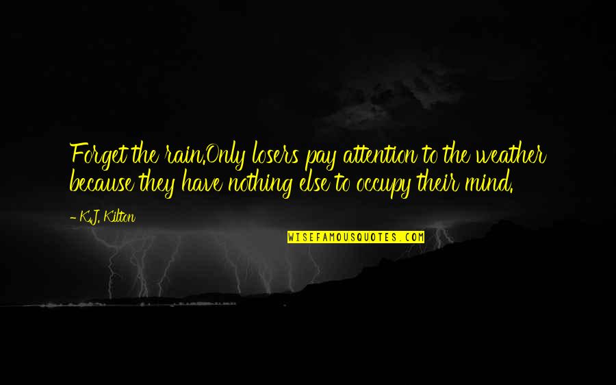 You Occupy My Mind Quotes By K.J. Kilton: Forget the rain.Only losers pay attention to the You Occupy My Mind Quotes By K.J. Kilton: Forget the rain.Only losers pay attention to the