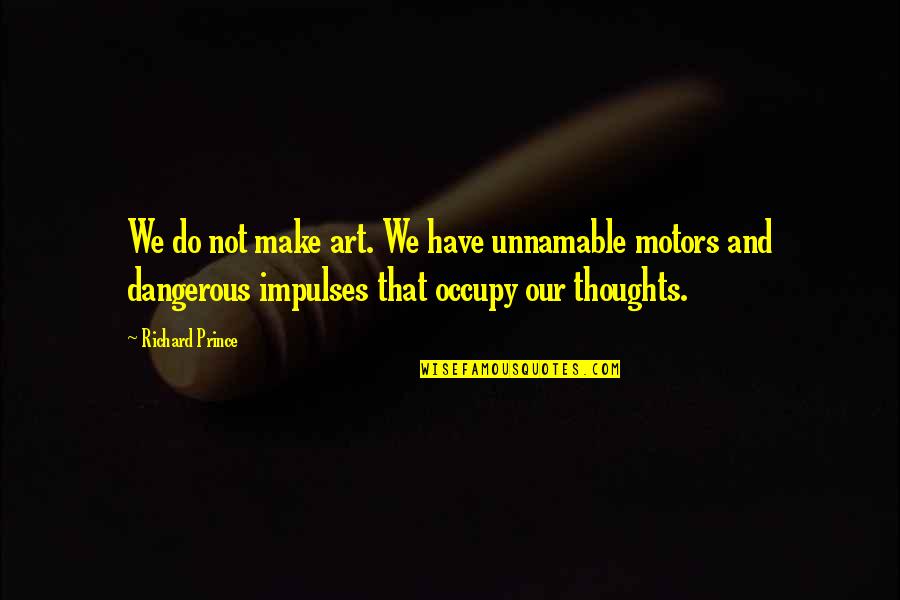 You Occupy My Thoughts Quotes By Richard Prince: We do not make art. We have unnamable