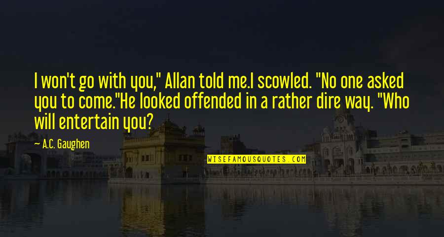 You Offended Me Quotes By A.C. Gaughen: I won't go with you," Allan told me.I