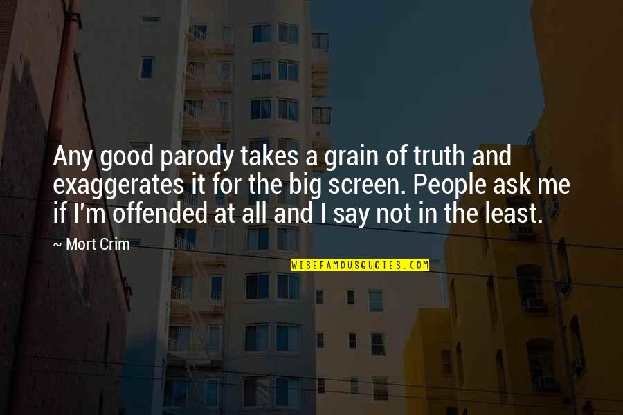 You Offended Me Quotes By Mort Crim: Any good parody takes a grain of truth You Offended Me Quotes By Mort Crim: Any good parody takes a grain of truth