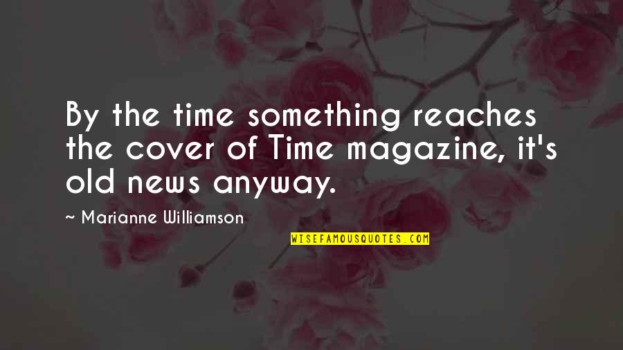 You Old News Quotes By Marianne Williamson: By the time something reaches the cover of