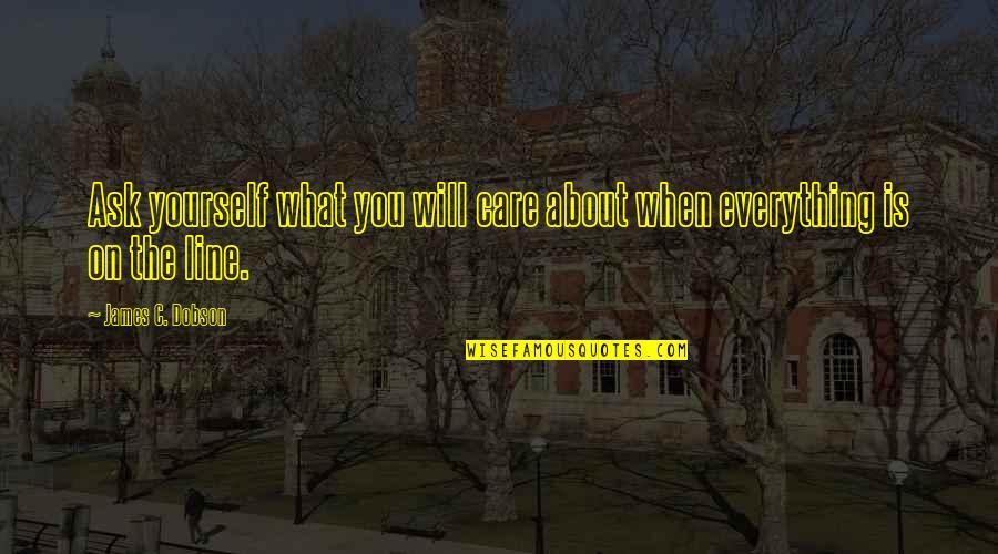 You Only Care About Yourself Quotes By James C. Dobson: Ask yourself what you will care about when