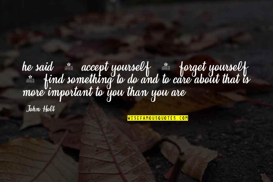 You Only Care About Yourself Quotes By John Holt: he said: (1) accept yourself, (2) forget yourself,