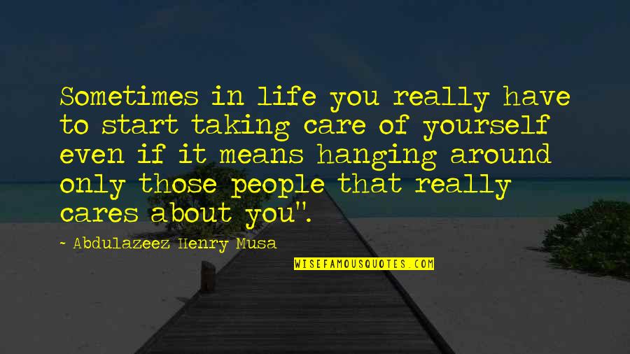 You Only Care Yourself Quotes By Abdulazeez Henry Musa: Sometimes in life you really have to start You Only Care Yourself Quotes By Abdulazeez Henry Musa: Sometimes in life you really have to start