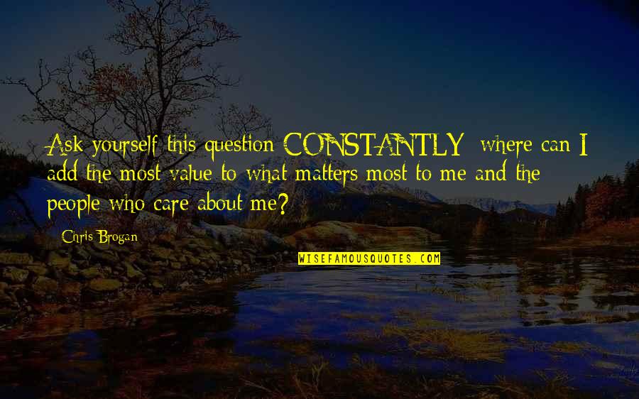 You Only Care Yourself Quotes By Chris Brogan: Ask yourself this question CONSTANTLY: where can I You Only Care Yourself Quotes By Chris Brogan: Ask yourself this question CONSTANTLY: where can I