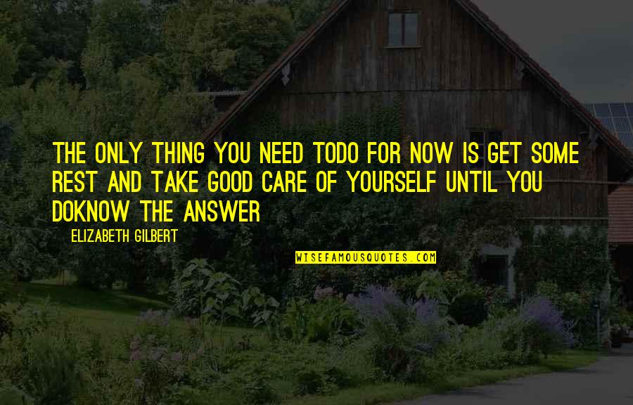 You Only Care Yourself Quotes By Elizabeth Gilbert: The only thing you need todo for now You Only Care Yourself Quotes By Elizabeth Gilbert: The only thing you need todo for now