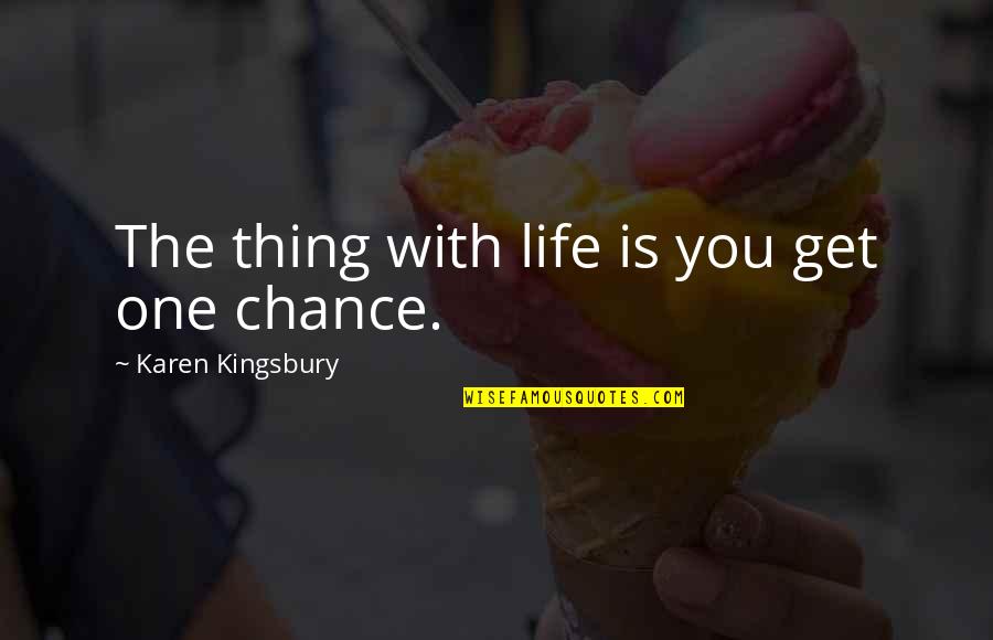 You Only Get One Chance Life Quotes By Karen Kingsbury: The thing with life is you get one