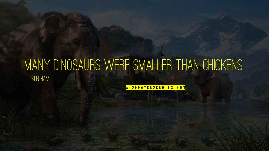 You Only Get One Mom Quotes By Ken Ham: Many dinosaurs were smaller than chickens.