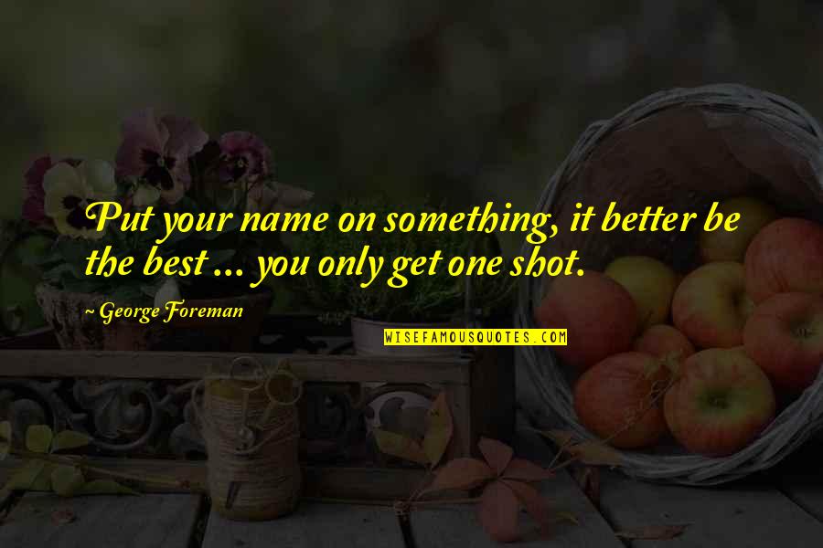 You Only Get One Shot Quotes By George Foreman: Put your name on something, it better be