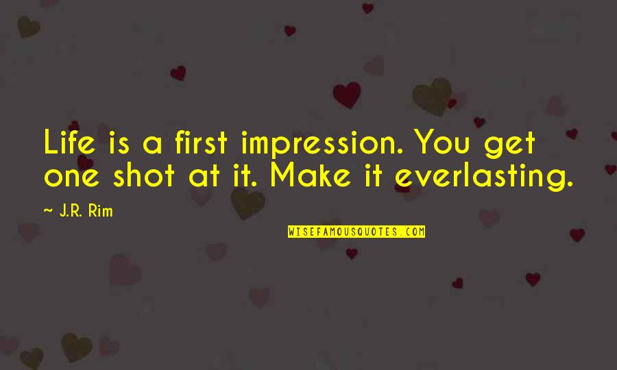 You Only Get One Shot Quotes By J.R. Rim: Life is a first impression. You get one