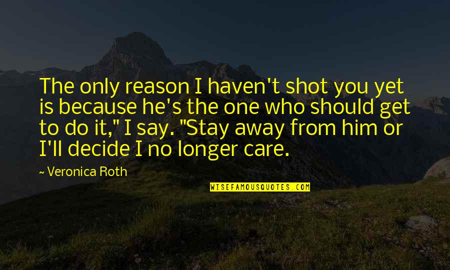 You Only Get One Shot Quotes By Veronica Roth: The only reason I haven't shot you yet